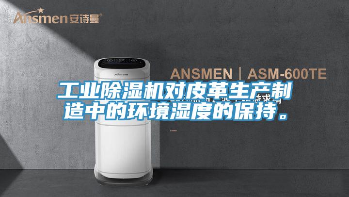 工業除濕機對皮革生產制造中的環境濕度的保持。