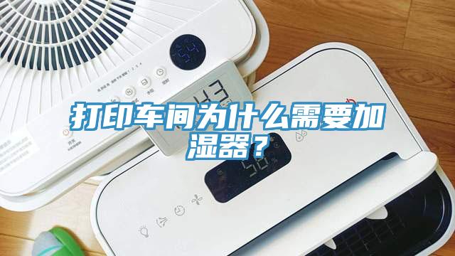 打印車間為什么需要加濕器？