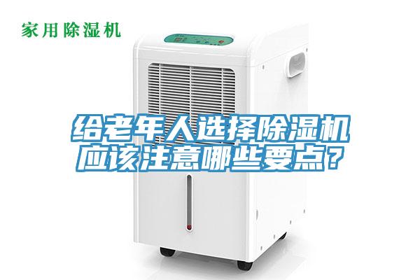 給老年人選擇除濕機應該注意哪些要點？