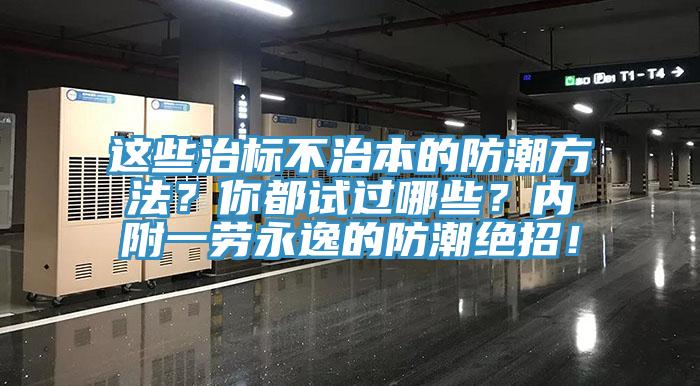 這些治標不治本的防潮方法？你都試過哪些？內附一勞永逸的防潮絕招！