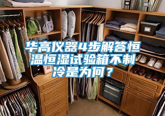 華高儀器4步解答恒溫恒濕試驗箱不制冷是為何？