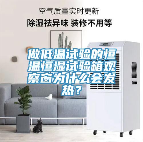做低溫試驗的恒溫恒濕試驗箱觀察窗為什么會發熱？