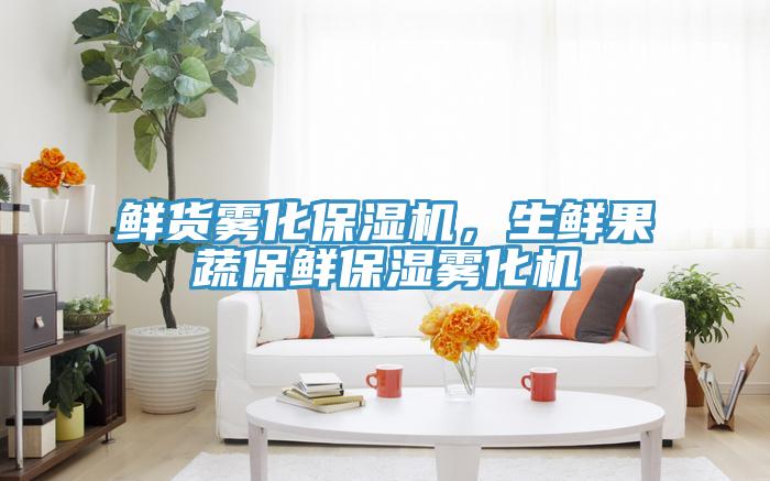 鮮貨霧化保濕機(jī)，生鮮果蔬保鮮保濕霧化機(jī)