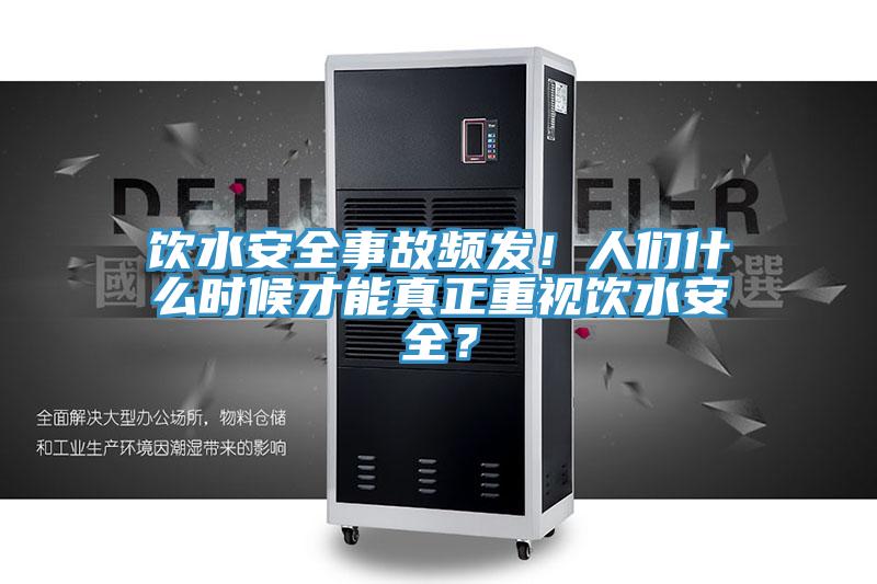 飲水安全事故頻發！人們什么時候才能真正重視飲水安全？