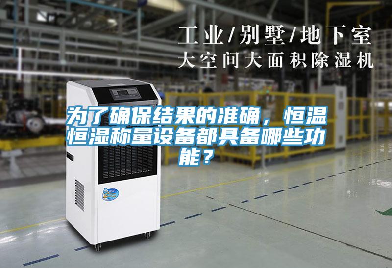為了確保結(jié)果的準(zhǔn)確，恒溫恒濕稱量設(shè)備都具備哪些功能？