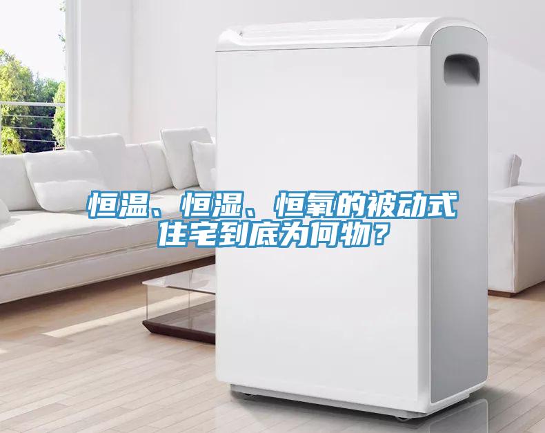 恒溫、恒濕、恒氧的被動式住宅到底為何物？