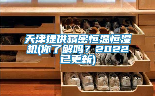 天津提供精密恒溫恒濕機(jī)(你了解嗎？2022已更新)