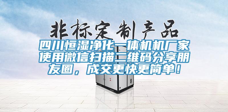 四川恒濕凈化一體機(jī)機(jī)廠家使用微信掃描二維碼分享朋友圈，成交更快更簡單！