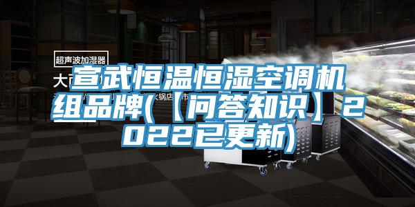 宣武恒溫恒濕空調(diào)機組品牌(【問答知識】2022已更新)