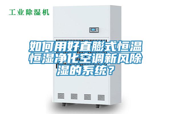 如何用好直膨式恒溫恒濕凈化空調新風除濕的系統(tǒng)？