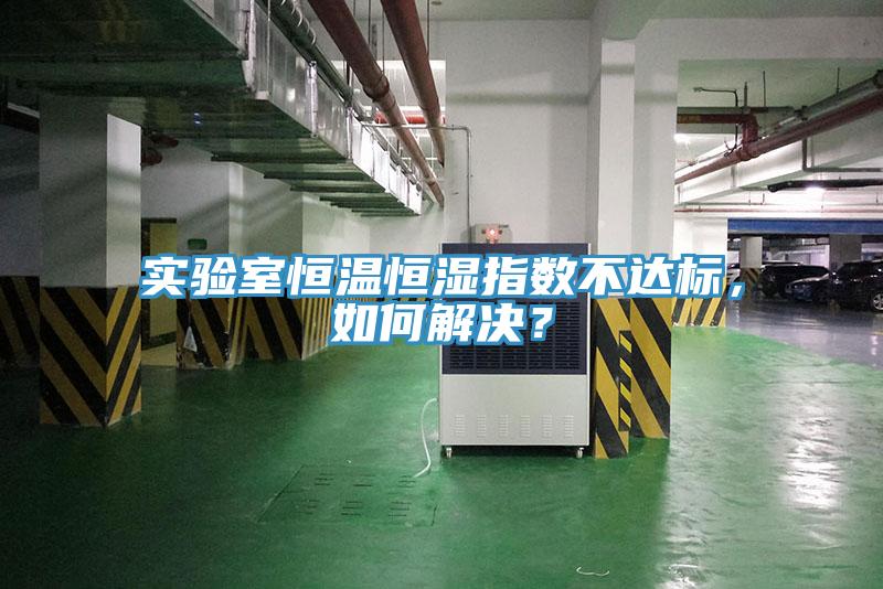 實驗室恒溫恒濕指數不達標，如何解決？