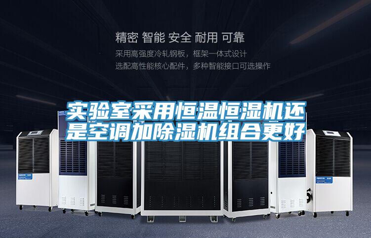 實驗室采用恒溫恒濕機還是空調(diào)加除濕機組合更好