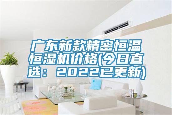 廣東新款精密恒溫恒濕機價格(今日直選：2022已更新)