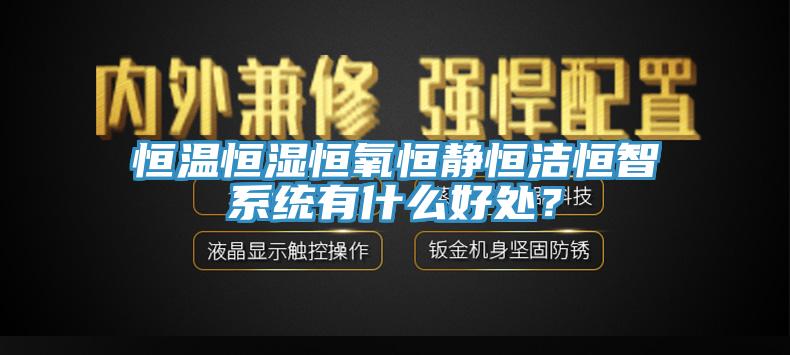恒溫恒濕恒氧恒靜恒潔恒智系統(tǒng)有什么好處？