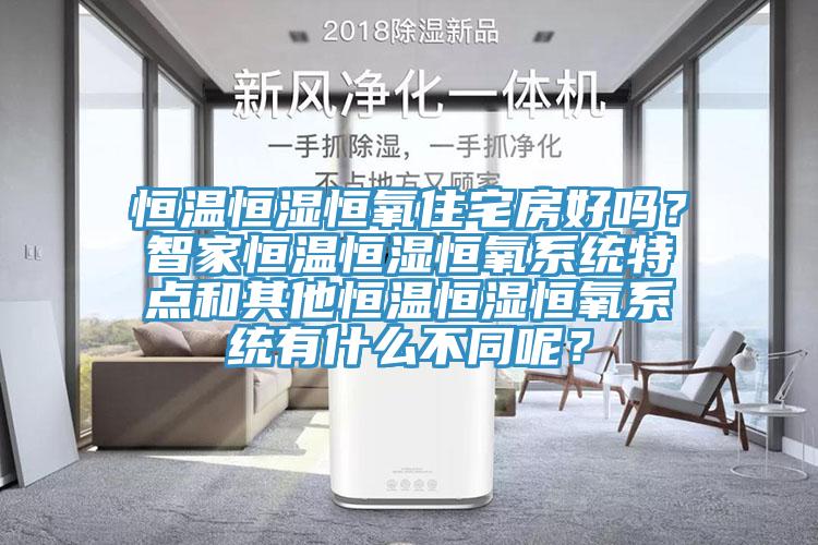 恒溫恒濕恒氧住宅房好嗎？智家恒溫恒濕恒氧系統(tǒng)特點(diǎn)和其他恒溫恒濕恒氧系統(tǒng)有什么不同呢？