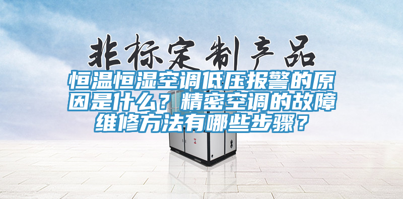 恒溫恒濕空調低壓報警的原因是什么？精密空調的故障維修方法有哪些步驟？