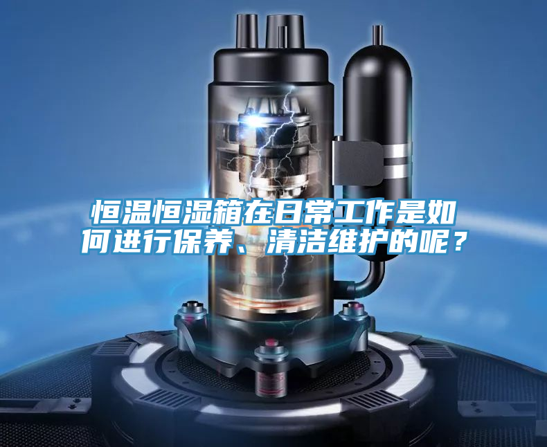恒溫恒濕箱在日常工作是如何進行保養、清潔維護的呢？