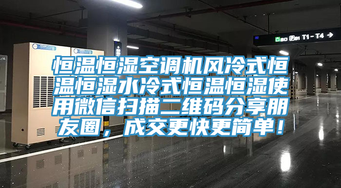 恒溫恒濕空調(diào)機風冷式恒溫恒濕水冷式恒溫恒濕使用微信掃描二維碼分享朋友圈，成交更快更簡單！