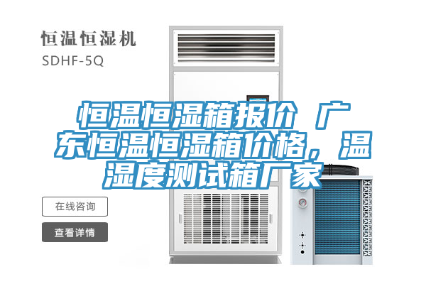 恒溫恒濕箱報(bào)價(jià) 廣東恒溫恒濕箱價(jià)格，溫濕度測(cè)試箱廠家