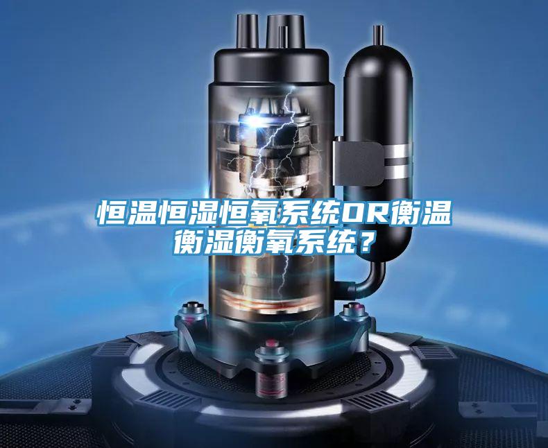 恒溫恒濕恒氧系統(tǒng)OR衡溫衡濕衡氧系統(tǒng)？