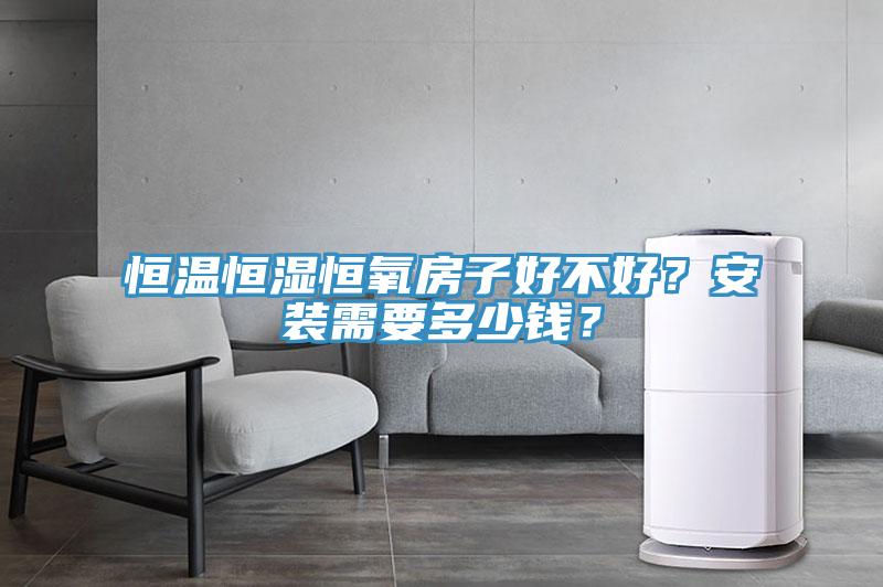 恒溫恒濕恒氧房子好不好？安裝需要多少錢？