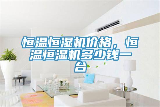 恒溫恒濕機(jī)價格，恒溫恒濕機(jī)多少錢一臺