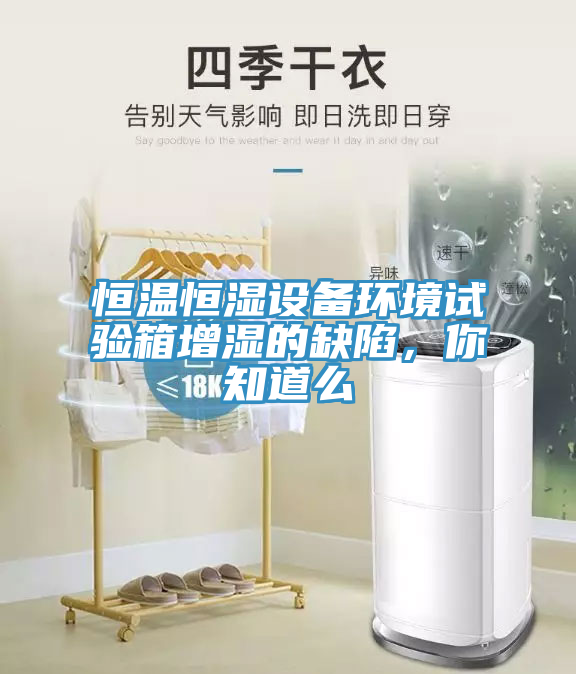 恒溫恒濕設(shè)備環(huán)境試驗箱增濕的缺陷，你知道么