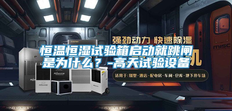 恒溫恒濕試驗箱啟動就跳閘是為什么？-高天試驗設備
