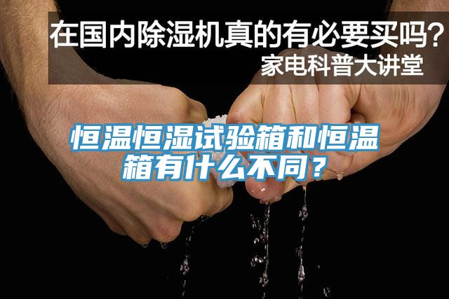 恒溫恒濕試驗箱和恒溫箱有什么不同？