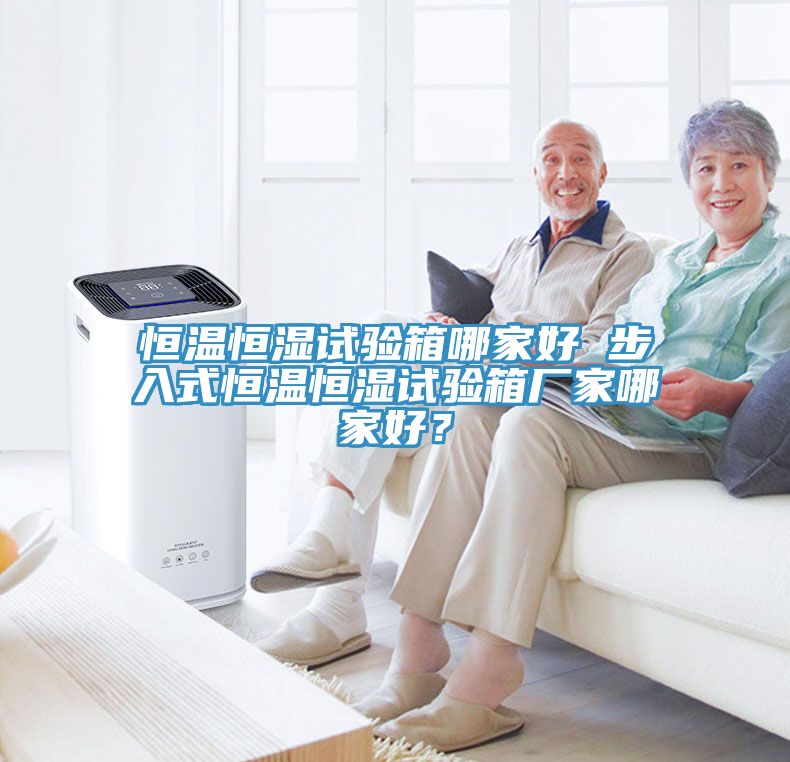 恒溫恒濕試驗箱哪家好 步入式恒溫恒濕試驗箱廠家哪家好？