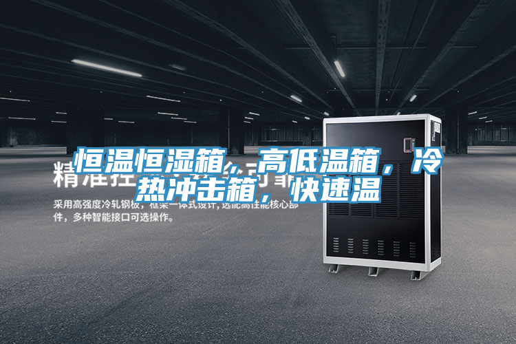 恒溫恒濕箱，高低溫箱，冷熱沖擊箱，快速溫