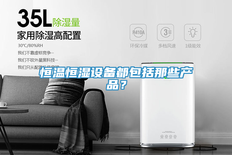 恒溫恒濕設(shè)備都包括那些產(chǎn)品？
