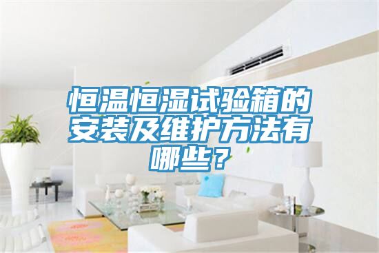 恒溫恒濕試驗箱的安裝及維護方法有哪些？
