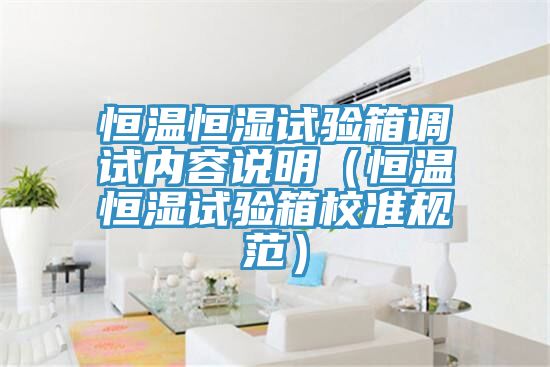 恒溫恒濕試驗箱調(diào)試內(nèi)容說明（恒溫恒濕試驗箱校準規(guī)范）