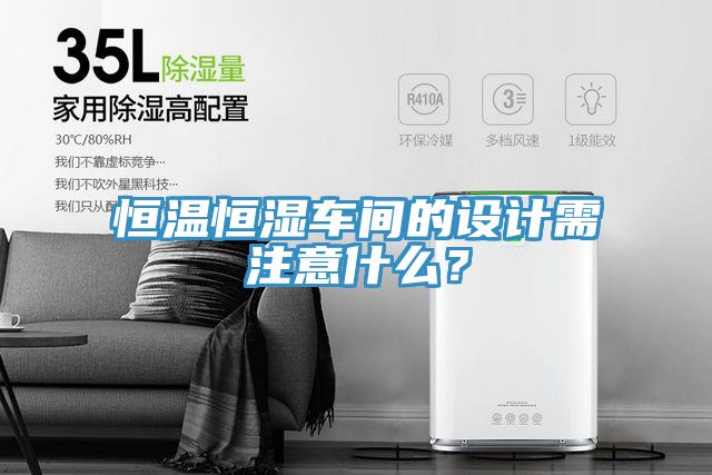 恒溫恒濕車間的設(shè)計需注意什么？