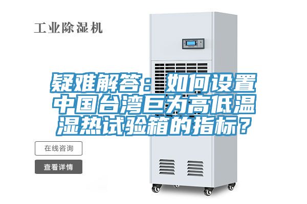 疑難解答：如何設置中國臺灣巨為高低溫濕熱試驗箱的指標？