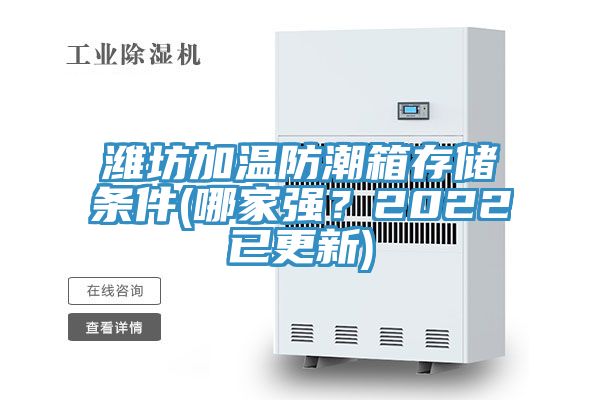 濰坊加溫防潮箱存儲條件(哪家強？2022已更新)