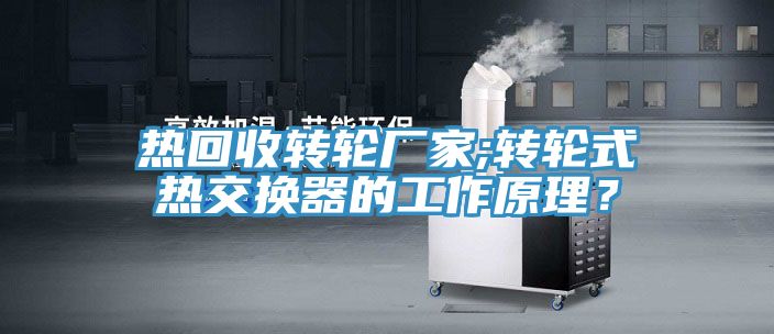 熱回收轉輪廠家;轉輪式熱交換器的工作原理？